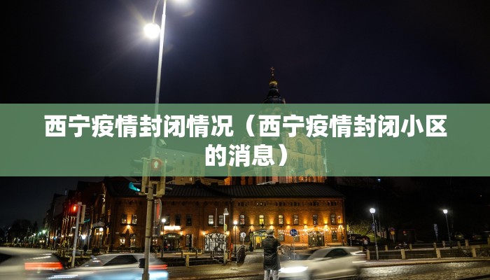 西宁疫情封闭情况（西宁疫情封闭小区的消息）
