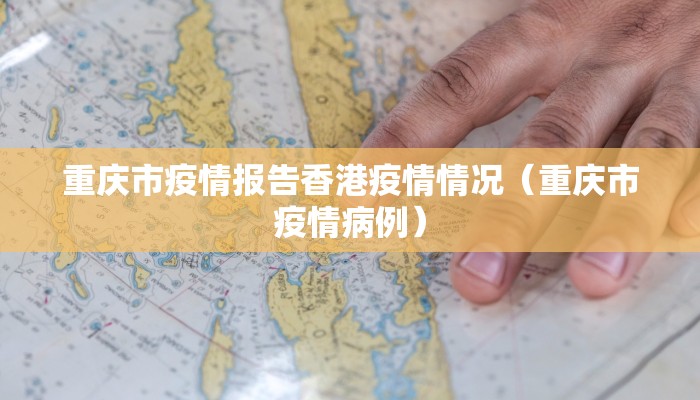 重庆市疫情报告香港疫情情况（重庆市疫情病例）