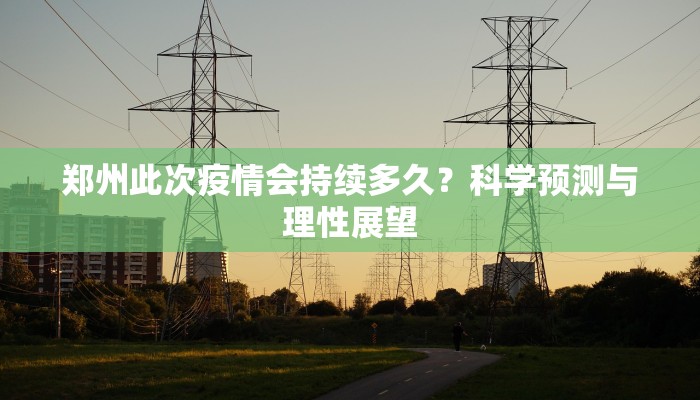 郑州此次疫情会持续多久？科学预测与理性展望