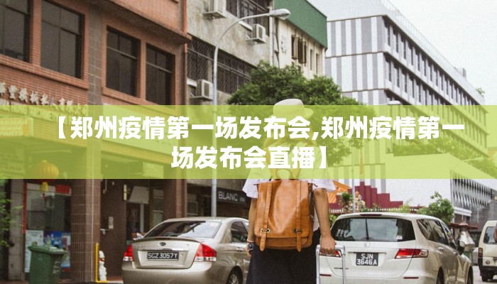【郑州疫情第一场发布会,郑州疫情第一场发布会直播】