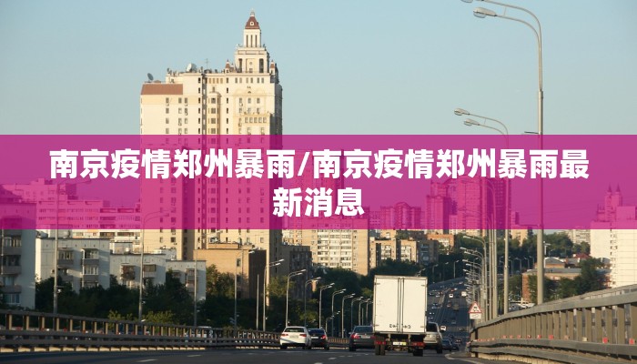 南京疫情郑州暴雨/南京疫情郑州暴雨最新消息