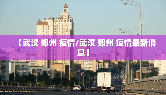 【武汉 郑州 疫情/武汉 郑州 疫情最新消息】