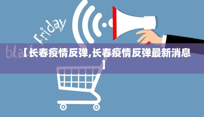 【长春疫情反弹,长春疫情反弹最新消息】