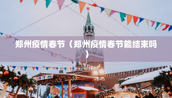 郑州疫情春节（郑州疫情春节能结束吗）