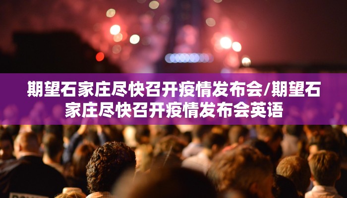 期望石家庄尽快召开疫情发布会/期望石家庄尽快召开疫情发布会英语