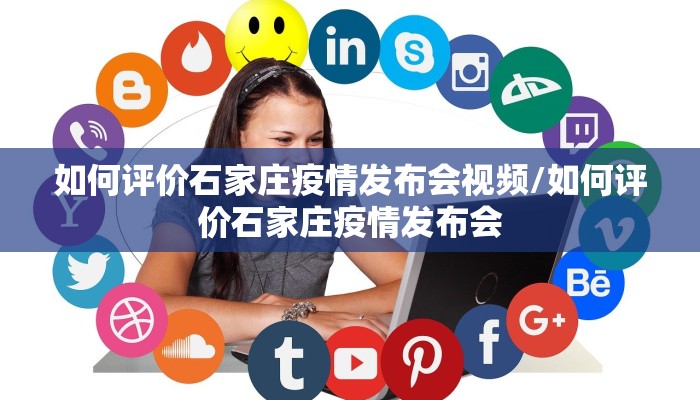 如何评价石家庄疫情发布会视频/如何评价石家庄疫情发布会