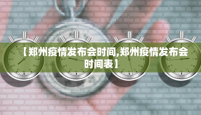 【郑州疫情发布会时间,郑州疫情发布会时间表】