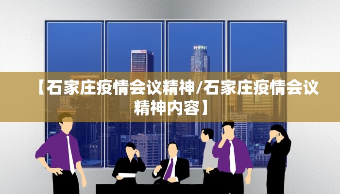 【石家庄疫情会议精神/石家庄疫情会议精神内容】