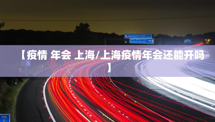 【疫情 年会 上海/上海疫情年会还能开吗】