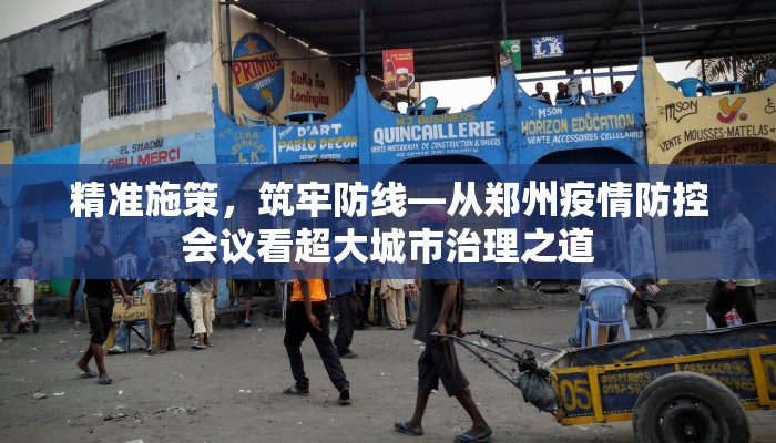 精准施策，筑牢防线—从郑州疫情防控会议看超大城市治理之道