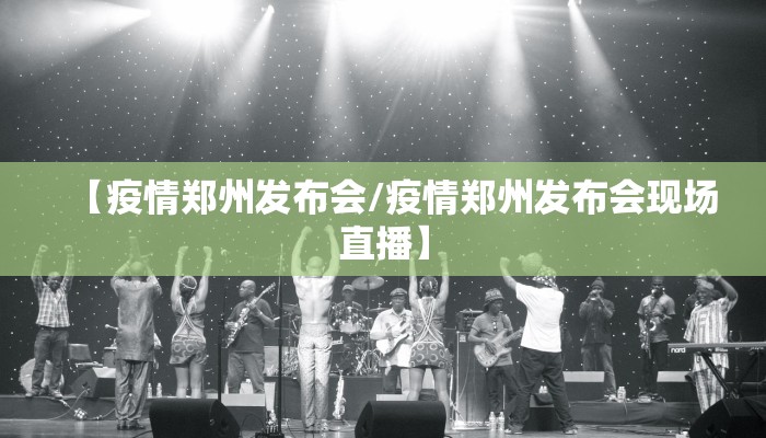 【疫情郑州发布会/疫情郑州发布会现场直播】
