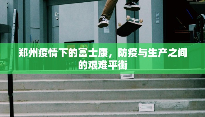 郑州疫情下的富士康，防疫与生产之间的艰难平衡