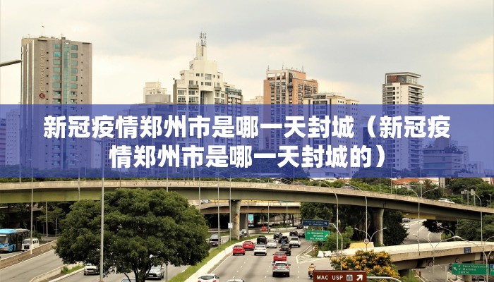 新冠疫情郑州市是哪一天封城（新冠疫情郑州市是哪一天封城的）