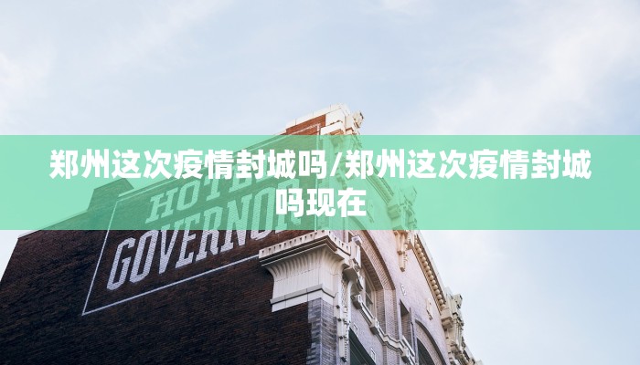 郑州这次疫情封城吗/郑州这次疫情封城吗现在