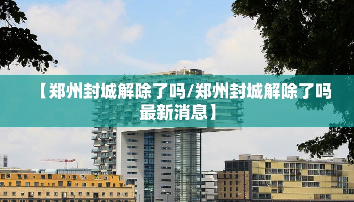【郑州封城解除了吗/郑州封城解除了吗最新消息】
