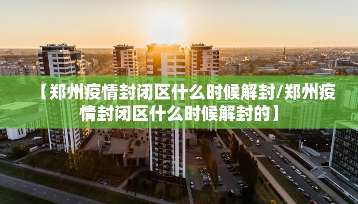 【郑州疫情封闭区什么时候解封/郑州疫情封闭区什么时候解封的】
