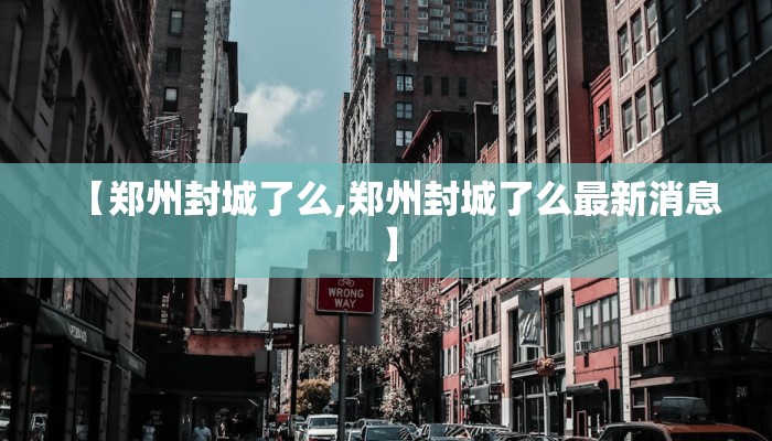 【郑州封城了么,郑州封城了么最新消息】