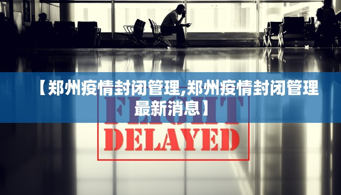 【郑州疫情封闭管理,郑州疫情封闭管理最新消息】
