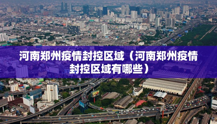 河南郑州疫情封控区域（河南郑州疫情封控区域有哪些）
