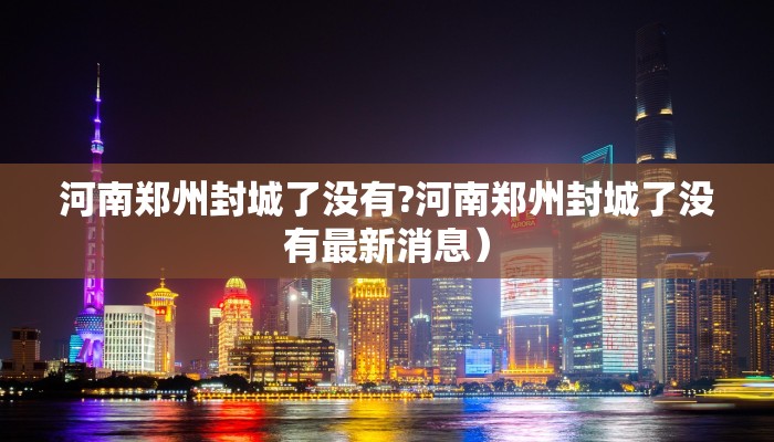 河南郑州封城了没有?河南郑州封城了没有最新消息）